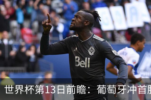 世界杯第13日前瞻：葡萄牙冲首胜 凯恩率英格兰争连胜晋级