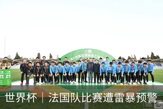 世界杯｜法国队比赛遭雷暴预警 下半场补水取消