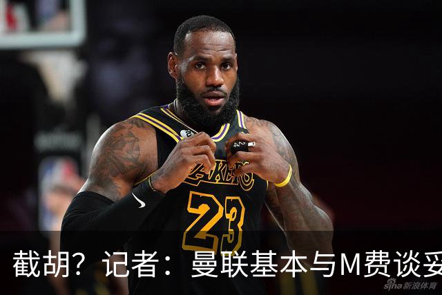 截胡？记者：曼联基本与M费谈妥个人条款，热刺现在对他展现兴趣